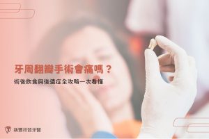 牙周翻瓣手術會痛嗎？術後飲食與後遺症全攻略一次看懂