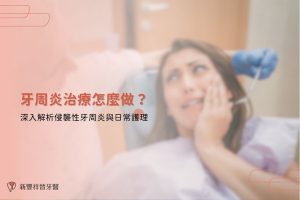 牙周炎治療怎麼做？深入解析侵襲性牙周炎與日常護理