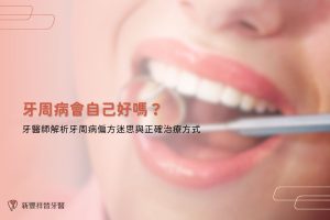 牙周病會自己好嗎？牙醫師解析牙周病偏方迷思與正確治療方式